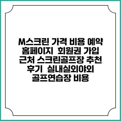 M스크린 가격 비용 예약 홈페이지 | 회원권 가입 | 근처 스크린골프장 추천 | 후기 | 실내실외야외 골프연습장 비용