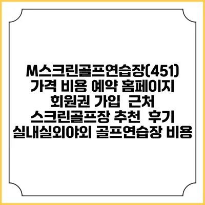 M스크린골프연습장(451) 가격 비용 예약 홈페이지 | 회원권 가입 | 근처 스크린골프장 추천 | 후기 | 실내실외야외 골프연습장 비용