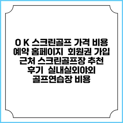 O K 스크린골프 가격 비용 예약 홈페이지 | 회원권 가입 | 근처 스크린골프장 추천 | 후기 | 실내실외야외 골프연습장 비용