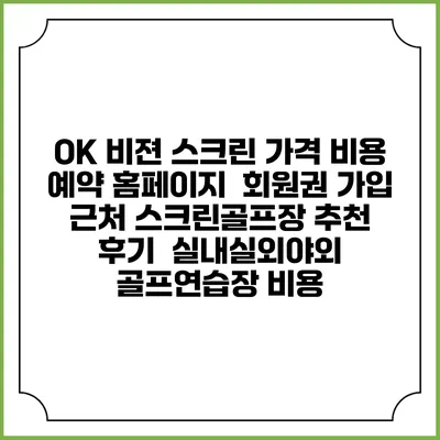OK 비젼 스크린 가격 비용 예약 홈페이지 | 회원권 가입 | 근처 스크린골프장 추천 | 후기 | 실내실외야외 골프연습장 비용