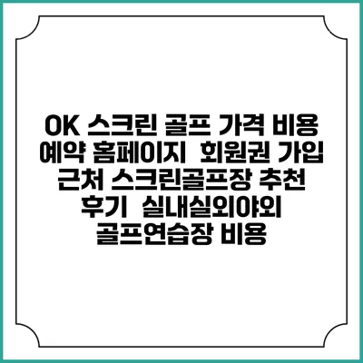 OK 스크린 골프 가격 비용 예약 홈페이지 | 회원권 가입 | 근처 스크린골프장 추천 | 후기 | 실내실외야외 골프연습장 비용