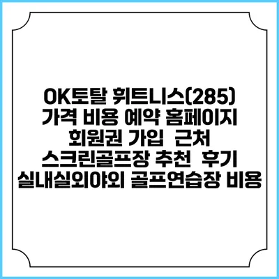 OK토탈 휘트니스(285) 가격 비용 예약 홈페이지 | 회원권 가입 | 근처 스크린골프장 추천 | 후기 | 실내실외야외 골프연습장 비용