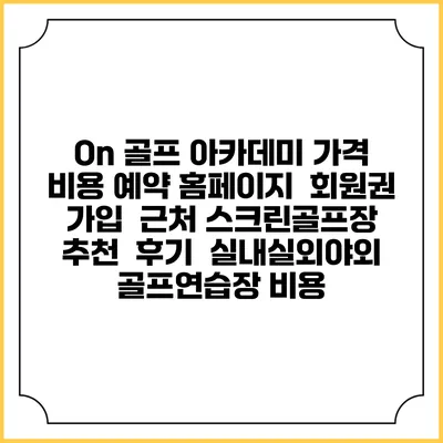 On 골프 아카데미 가격 비용 예약 홈페이지 | 회원권 가입 | 근처 스크린골프장 추천 | 후기 | 실내실외야외 골프연습장 비용