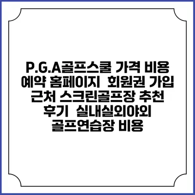P.G.A골프스쿨 가격 비용 예약 홈페이지 | 회원권 가입 | 근처 스크린골프장 추천 | 후기 | 실내실외야외 골프연습장 비용