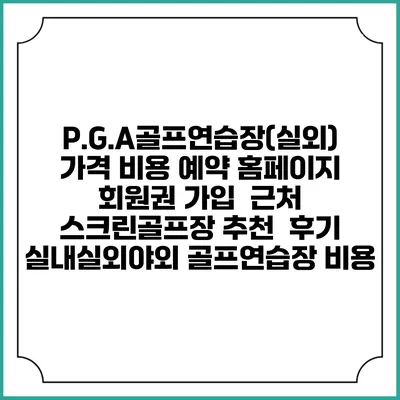 P.G.A골프연습장(실외) 가격 비용 예약 홈페이지 | 회원권 가입 | 근처 스크린골프장 추천 | 후기 | 실내실외야외 골프연습장 비용