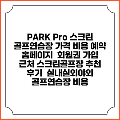 PARK Pro 스크린 골프연습장 가격 비용 예약 홈페이지 | 회원권 가입 | 근처 스크린골프장 추천 | 후기 | 실내실외야외 골프연습장 비용