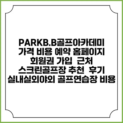 PARKB.B골프아카데미 가격 비용 예약 홈페이지 | 회원권 가입 | 근처 스크린골프장 추천 | 후기 | 실내실외야외 골프연습장 비용