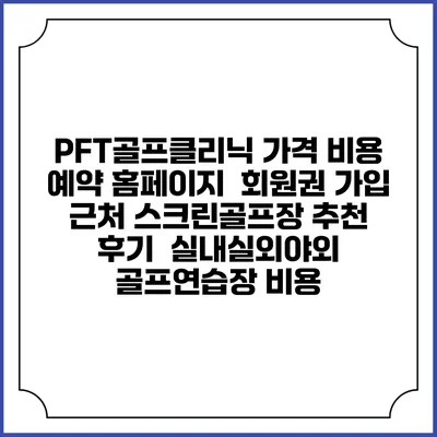 PFT골프클리닉 가격 비용 예약 홈페이지 | 회원권 가입 | 근처 스크린골프장 추천 | 후기 | 실내실외야외 골프연습장 비용