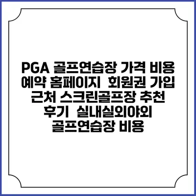 PGA 골프연습장 가격 비용 예약 홈페이지 | 회원권 가입 | 근처 스크린골프장 추천 | 후기 | 실내실외야외 골프연습장 비용