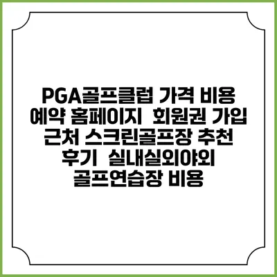 PGA골프클럽 가격 비용 예약 홈페이지 | 회원권 가입 | 근처 스크린골프장 추천 | 후기 | 실내실외야외 골프연습장 비용