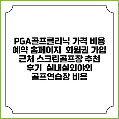 PGA골프클리닉 가격 비용 예약 홈페이지 | 회원권 가입 | 근처 스크린골프장 추천 | 후기 | 실내실외야외 골프연습장 비용