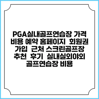 PGA실내골프연습장 가격 비용 예약 홈페이지 | 회원권 가입 | 근처 스크린골프장 추천 | 후기 | 실내실외야외 골프연습장 비용