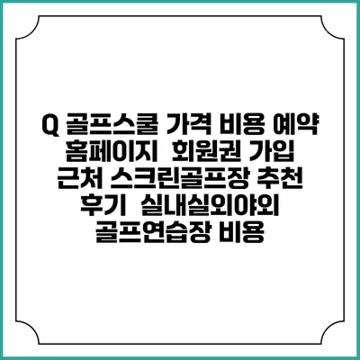Q 골프스쿨 가격 비용 예약 홈페이지 | 회원권 가입 | 근처 스크린골프장 추천 | 후기 | 실내실외야외 골프연습장 비용