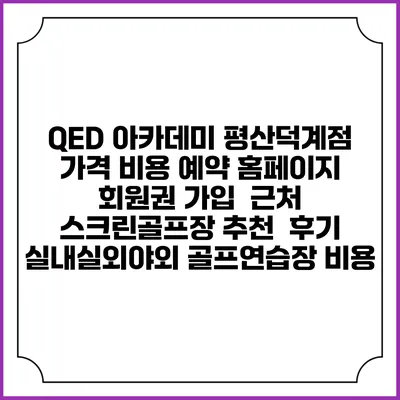 QED 아카데미 평산덕계점 가격 비용 예약 홈페이지 | 회원권 가입 | 근처 스크린골프장 추천 | 후기 | 실내실외야외 골프연습장 비용