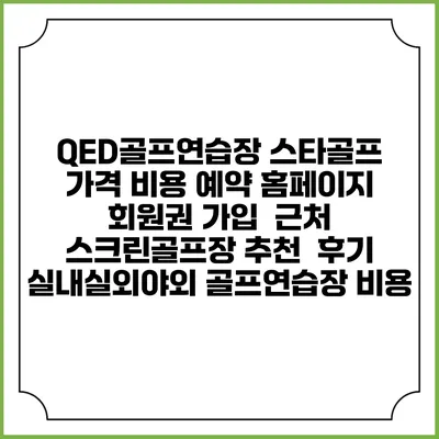 QED골프연습장 스타골프 가격 비용 예약 홈페이지 | 회원권 가입 | 근처 스크린골프장 추천 | 후기 | 실내실외야외 골프연습장 비용