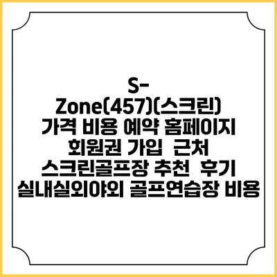 S-Zone(457)(스크린) 가격 비용 예약 홈페이지 | 회원권 가입 | 근처 스크린골프장 추천 | 후기 | 실내실외야외 골프연습장 비용