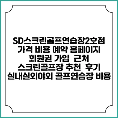 SD스크린골프연습장2호점 가격 비용 예약 홈페이지 | 회원권 가입 | 근처 스크린골프장 추천 | 후기 | 실내실외야외 골프연습장 비용