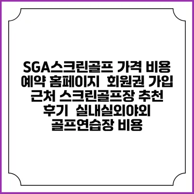 SGA스크린골프 가격 비용 예약 홈페이지 | 회원권 가입 | 근처 스크린골프장 추천 | 후기 | 실내실외야외 골프연습장 비용