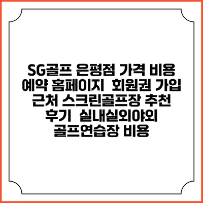 SG골프 은평점 가격 비용 예약 홈페이지 | 회원권 가입 | 근처 스크린골프장 추천 | 후기 | 실내실외야외 골프연습장 비용