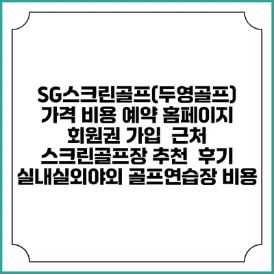 SG스크린골프(두영골프) 가격 비용 예약 홈페이지 | 회원권 가입 | 근처 스크린골프장 추천 | 후기 | 실내실외야외 골프연습장 비용