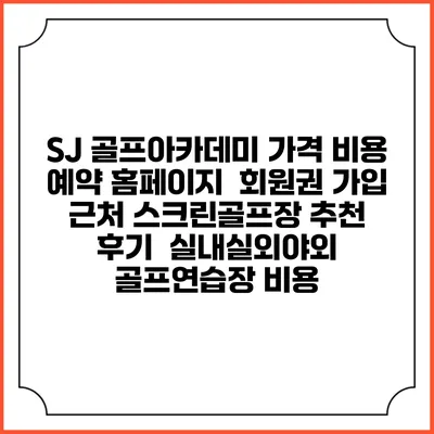 SJ 골프아카데미 가격 비용 예약 홈페이지 | 회원권 가입 | 근처 스크린골프장 추천 | 후기 | 실내실외야외 골프연습장 비용