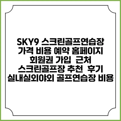 SKY9 스크린골프연습장 가격 비용 예약 홈페이지 | 회원권 가입 | 근처 스크린골프장 추천 | 후기 | 실내실외야외 골프연습장 비용
