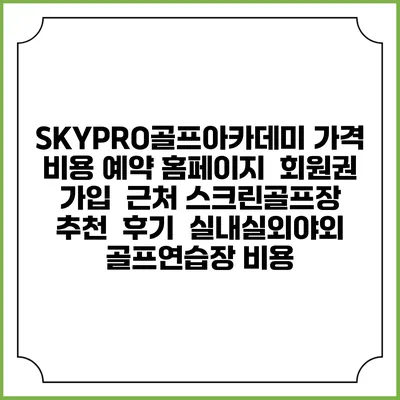 SKYPRO골프아카데미 가격 비용 예약 홈페이지 | 회원권 가입 | 근처 스크린골프장 추천 | 후기 | 실내실외야외 골프연습장 비용