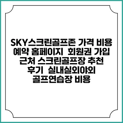 SKY스크린골프존 가격 비용 예약 홈페이지 | 회원권 가입 | 근처 스크린골프장 추천 | 후기 | 실내실외야외 골프연습장 비용