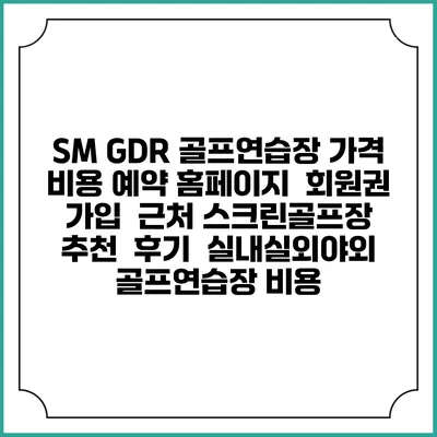 SM GDR 골프연습장 가격 비용 예약 홈페이지 | 회원권 가입 | 근처 스크린골프장 추천 | 후기 | 실내실외야외 골프연습장 비용