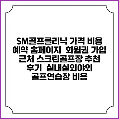 SM골프클리닉 가격 비용 예약 홈페이지 | 회원권 가입 | 근처 스크린골프장 추천 | 후기 | 실내실외야외 골프연습장 비용