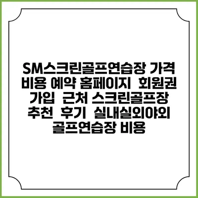 SM스크린골프연습장 가격 비용 예약 홈페이지 | 회원권 가입 | 근처 스크린골프장 추천 | 후기 | 실내실외야외 골프연습장 비용