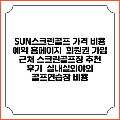 SUN스크린골프 가격 비용 예약 홈페이지 | 회원권 가입 | 근처 스크린골프장 추천 | 후기 | 실내실외야외 골프연습장 비용