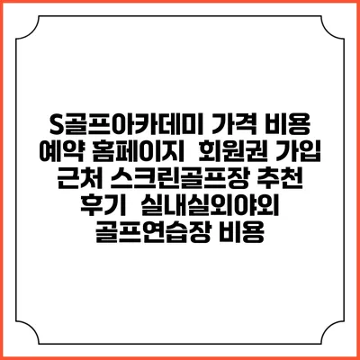 S골프아카데미 가격 비용 예약 홈페이지 | 회원권 가입 | 근처 스크린골프장 추천 | 후기 | 실내실외야외 골프연습장 비용