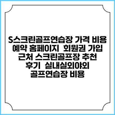 S스크린골프연습장 가격 비용 예약 홈페이지 | 회원권 가입 | 근처 스크린골프장 추천 | 후기 | 실내실외야외 골프연습장 비용