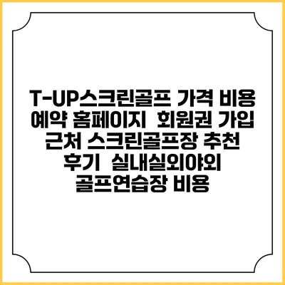 T-UP스크린골프 가격 비용 예약 홈페이지 | 회원권 가입 | 근처 스크린골프장 추천 | 후기 | 실내실외야외 골프연습장 비용