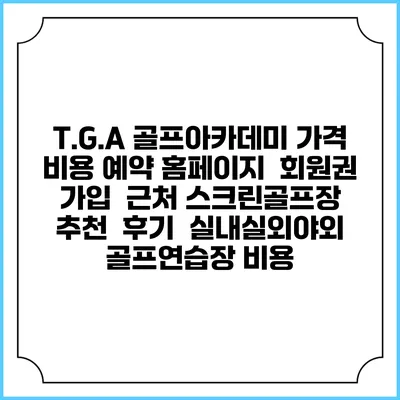 T.G.A 골프아카데미 가격 비용 예약 홈페이지 | 회원권 가입 | 근처 스크린골프장 추천 | 후기 | 실내실외야외 골프연습장 비용
