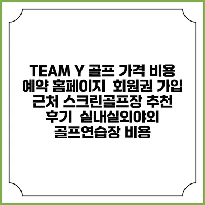 TEAM Y 골프 가격 비용 예약 홈페이지 | 회원권 가입 | 근처 스크린골프장 추천 | 후기 | 실내실외야외 골프연습장 비용