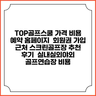 TOP골프스쿨 가격 비용 예약 홈페이지 | 회원권 가입 | 근처 스크린골프장 추천 | 후기 | 실내실외야외 골프연습장 비용