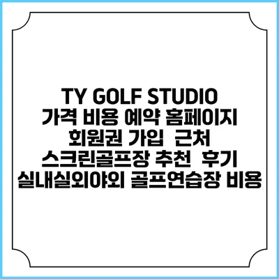 TY GOLF STUDIO 가격 비용 예약 홈페이지 | 회원권 가입 | 근처 스크린골프장 추천 | 후기 | 실내실외야외 골프연습장 비용