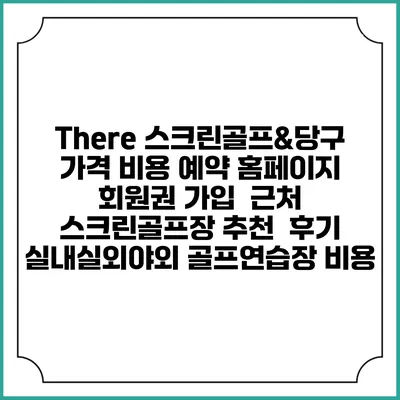 There 스크린골프&당구 가격 비용 예약 홈페이지 | 회원권 가입 | 근처 스크린골프장 추천 | 후기 | 실내실외야외 골프연습장 비용