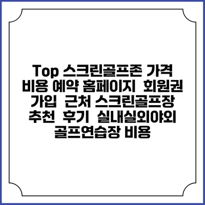 Top 스크린골프존 가격 비용 예약 홈페이지 | 회원권 가입 | 근처 스크린골프장 추천 | 후기 | 실내실외야외 골프연습장 비용