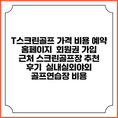 T스크린골프 가격 비용 예약 홈페이지 | 회원권 가입 | 근처 스크린골프장 추천 | 후기 | 실내실외야외 골프연습장 비용