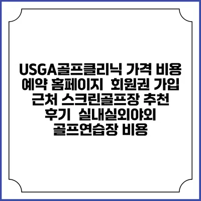 USGA골프클리닉 가격 비용 예약 홈페이지 | 회원권 가입 | 근처 스크린골프장 추천 | 후기 | 실내실외야외 골프연습장 비용