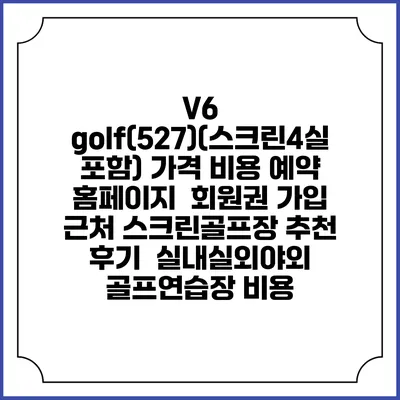 V6 golf(527)(스크린4실 포함) 가격 비용 예약 홈페이지 | 회원권 가입 | 근처 스크린골프장 추천 | 후기 | 실내실외야외 골프연습장 비용