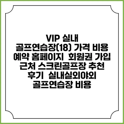 VIP 실내 골프연습장(18) 가격 비용 예약 홈페이지 | 회원권 가입 | 근처 스크린골프장 추천 | 후기 | 실내실외야외 골프연습장 비용