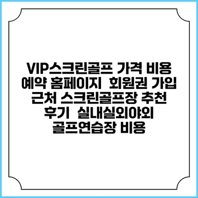 VIP스크린골프 가격 비용 예약 홈페이지 | 회원권 가입 | 근처 스크린골프장 추천 | 후기 | 실내실외야외 골프연습장 비용
