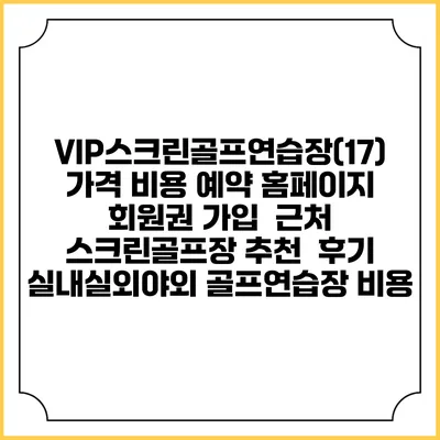 VIP스크린골프연습장(17) 가격 비용 예약 홈페이지 | 회원권 가입 | 근처 스크린골프장 추천 | 후기 | 실내실외야외 골프연습장 비용