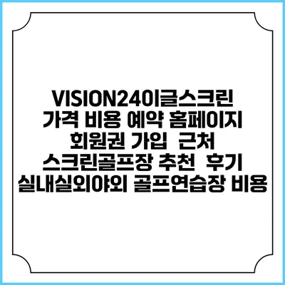 VISION24이글스크린 가격 비용 예약 홈페이지 | 회원권 가입 | 근처 스크린골프장 추천 | 후기 | 실내실외야외 골프연습장 비용