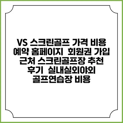 VS 스크린골프 가격 비용 예약 홈페이지 | 회원권 가입 | 근처 스크린골프장 추천 | 후기 | 실내실외야외 골프연습장 비용