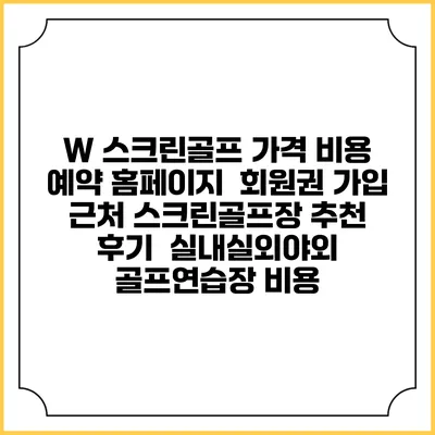 W 스크린골프 가격 비용 예약 홈페이지 | 회원권 가입 | 근처 스크린골프장 추천 | 후기 | 실내실외야외 골프연습장 비용